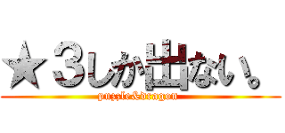 ★３しか出ない。 (puzzle&dragon )