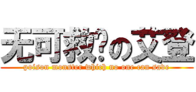 无可救药の艾登 (poison monster which no one can save)