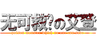 无可救药の艾登 (poison monster which no one can save)