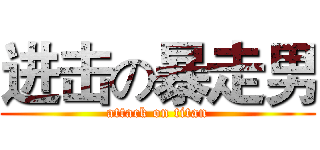 进击の暴走男 (attack on titan)