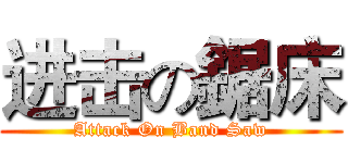 进击の鋸床 (Attack On Band Saw)