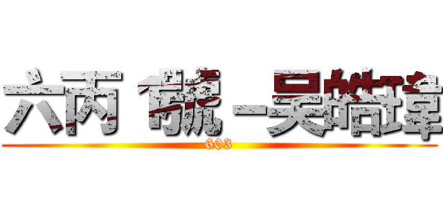六丙１號－吴皓瑋 (603)