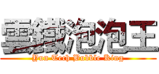 雲鐵泡泡王 (Yun Tech Bubble King)