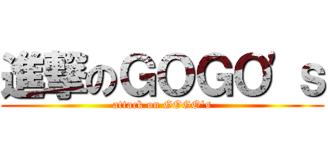 進撃のＧＯＧＯ'ｓ (attack on GOGO's)