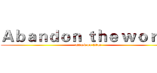 Ａｂａｎｄｏｎ ｔｈｅ ｗｏｒｌｄ (attack on titan)