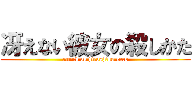 冴えない彼女の殺しかた (attack on hiroshima carp)