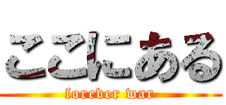 ここにある (forever war)