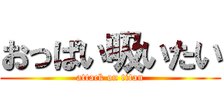 おっぱい吸いたい (attack on titan)