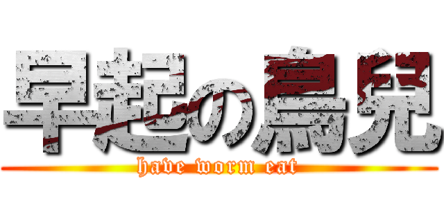 早起の鳥兒 (have worm eat)