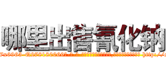 哪里出售氰化钠 (哪里出售氰化钠【电-186x2687x6963-Q278180069元-吉-药-业】我们做的是长期生意,靠的是老客户长期支持 http://sngk.net/ueM0bl
)