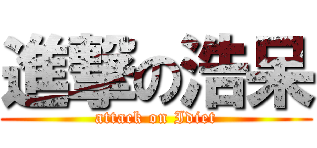 進撃の浩呆 (attack on Idiet)