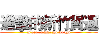 進擊的新竹貨運 (attack on hsinchu freight)