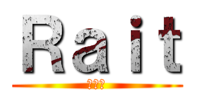 Ｒａｉｔ (ヘタレ)