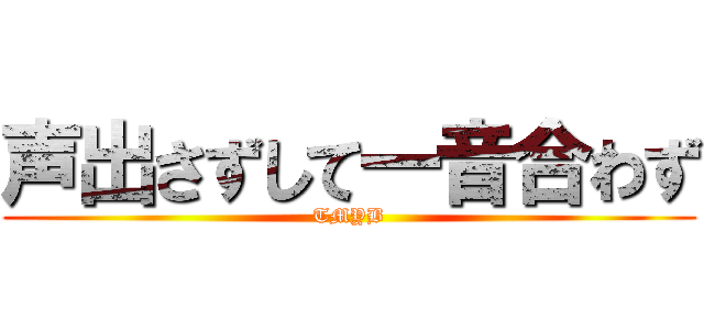 声出さずして一音合わず (TMYB)