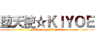 堕天使☆ＫＩＹＯＥ (Fallen angel　KIYOE)