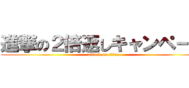 進撃の２倍返しキャンペーン (attack on titan)