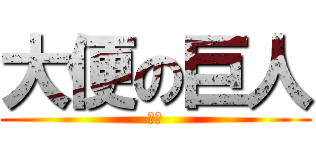 大便の巨人 (臭臭)