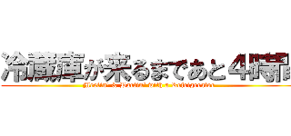 冷蔵庫が来るまであと４時間 (Meetin\' & Partin\' with a Refrigerator )