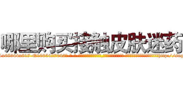 哪里购买接触皮肤迷药 (哪里购买接触皮肤迷药【电-话151x68344x817-Q1065427042元-吉-药-业】我们做的是长期生意,靠的是老客户长期支持 哪里购买接触皮肤迷药在发表了一篇http://sngk.net/6m5z3F

参考消息网我们做的是长期生意,靠的是老客户长期支持也许我们早该意识到，就连鲍勃·霍斯金斯（金球奖戏剧类电影男主角 
)