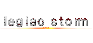 ｌｅｇｉａｏ ｓｔｏｒｍ  (plays)