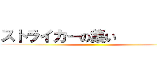 ストライカーの集い          ()