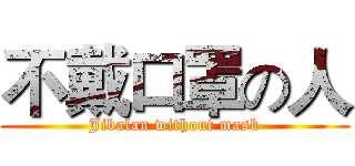 不戴口罩の人 (Jibalan without mask)