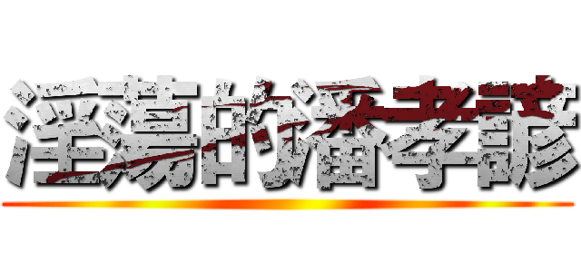 淫蕩的潘孝諺 ()