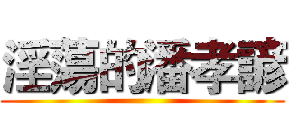 淫蕩的潘孝諺 ()