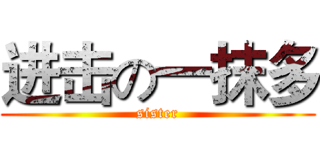 进击の一抹多 (sister)