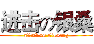 进击の银桑 (attack on Ginsang)
