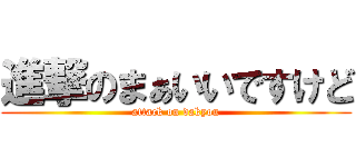 進撃のまぁいいですけど (attack on dakyou)