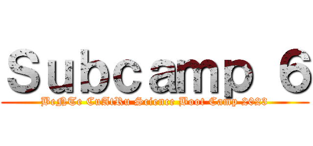 Ｓｕｂｃａｍｐ ６ (BeNTe CuAtRu Science Boot Camp 2023)
