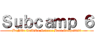 Ｓｕｂｃａｍｐ ６ (BeNTe CuAtRu Science Boot Camp 2023)