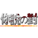 你說の對 (attack on a dui dui dui)