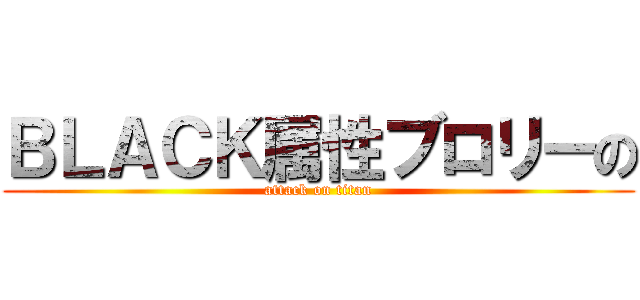 ＢＬＡＣＫ属性ブロリーの (attack on titan)