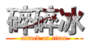 碎碎冰 (attack on titan)