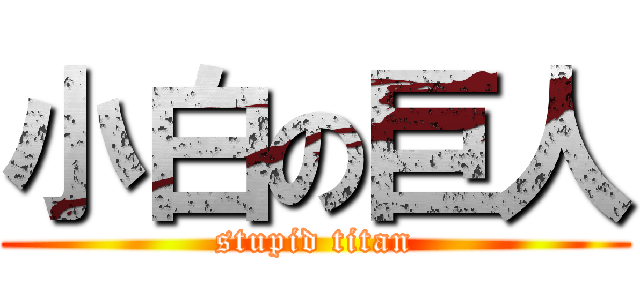 小白の巨人 (stupid titan)