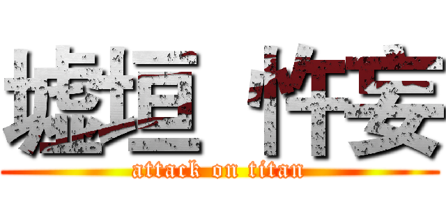 墟垣  忤妄 (attack on titan)