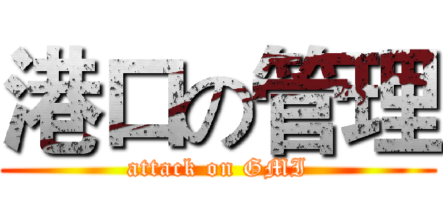 港口の管理 (attack on GMI)
