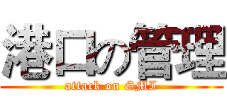 港口の管理 (attack on GMI)