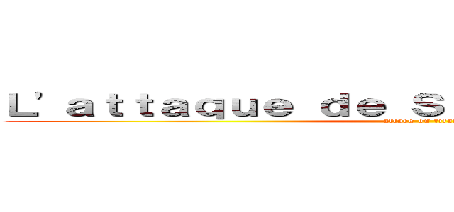 Ｌ'ａｔｔａｑｕｅ ｄｅ Ｓｈｅｍ ｅｔ Ｍａëｌｌｅ (attack on titan)