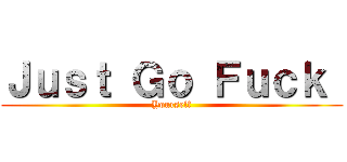 Ｊｕｓｔ Ｇｏ Ｆｕｃｋ  (Yourself)