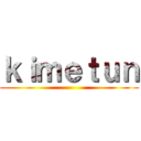ｋｉｍｅｔｕｎ ()