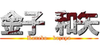 金子 和矢 (Kaneko   kazuya)