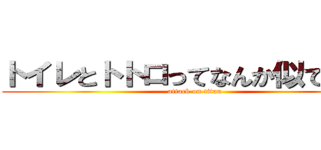 トイレとトトロってなんか似てるよね (attack on titan)