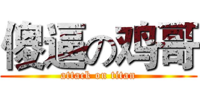 傻逼の鸡哥 (attack on titan)