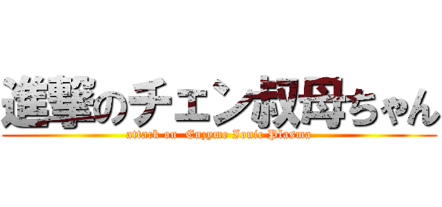 進撃のチェン叔母ちゃん (attack on  Enzyme Ionic Plasma)