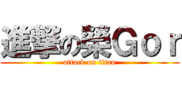 進撃の榮Ｇｏｒ (attack on titan)