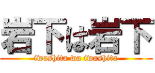 岩下は岩下 (iwashita wa iwashita)