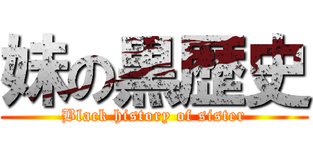 妹の黒歴史 (Black history of sister)
